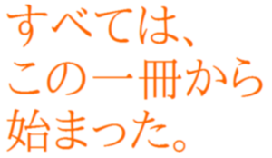 すべては、この一冊から始まった。